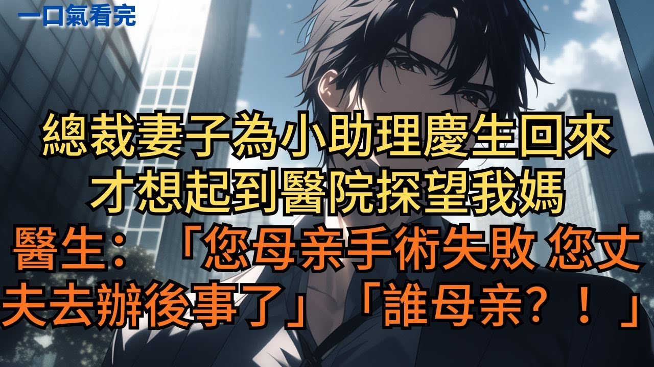 總裁妻子為小助理慶生回來，才想起到醫院探望我媽。醫生：「您的母亲手術失敗，您丈夫去辦後事了。」她崩溃质问：「你说誰的母親？！」 #小说 #爽文