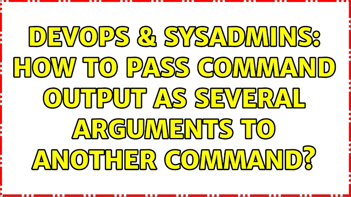 DevOps & SysAdmins: How to pass command output as several arguments to another command?