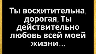 Ты потрясающий, дорогой, ты действительно любовь всей моей жизни....