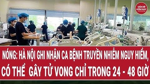 Nóng: Hà Nội ghi nhận ca bệnh truyền nhiễm nguy hiểm, có thể  gây tử vong chỉ trong 24 - 48 giờ