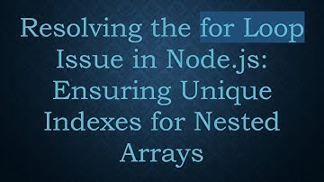 Resolving the for Loop Issue in Node.js: Ensuring Unique Indexes for Nested Arrays