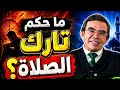لا تترك الصلاة بعد اليوم تعرف على الحكم الشرعي
