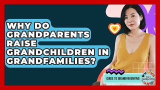 Why Do Grandparents Raise Grandchildren In Grandfamilies? - Guide to Grandparenting