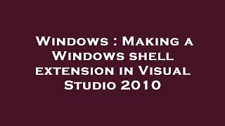 Windows : Making a Windows shell extension in Visual Studio 2010