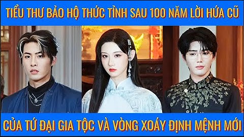 Tiểu thư bảo hộ thức tỉnh sau 100 năm: lời hứa cũ của tứ đại gia tộc và vòng xoáy định mệnh mới