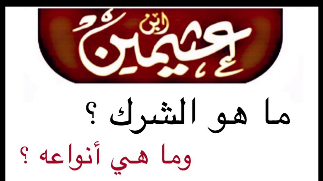 الشيخ ابن عثيمين : ما هو الشرك ؟ وما هي أنواعه ؟