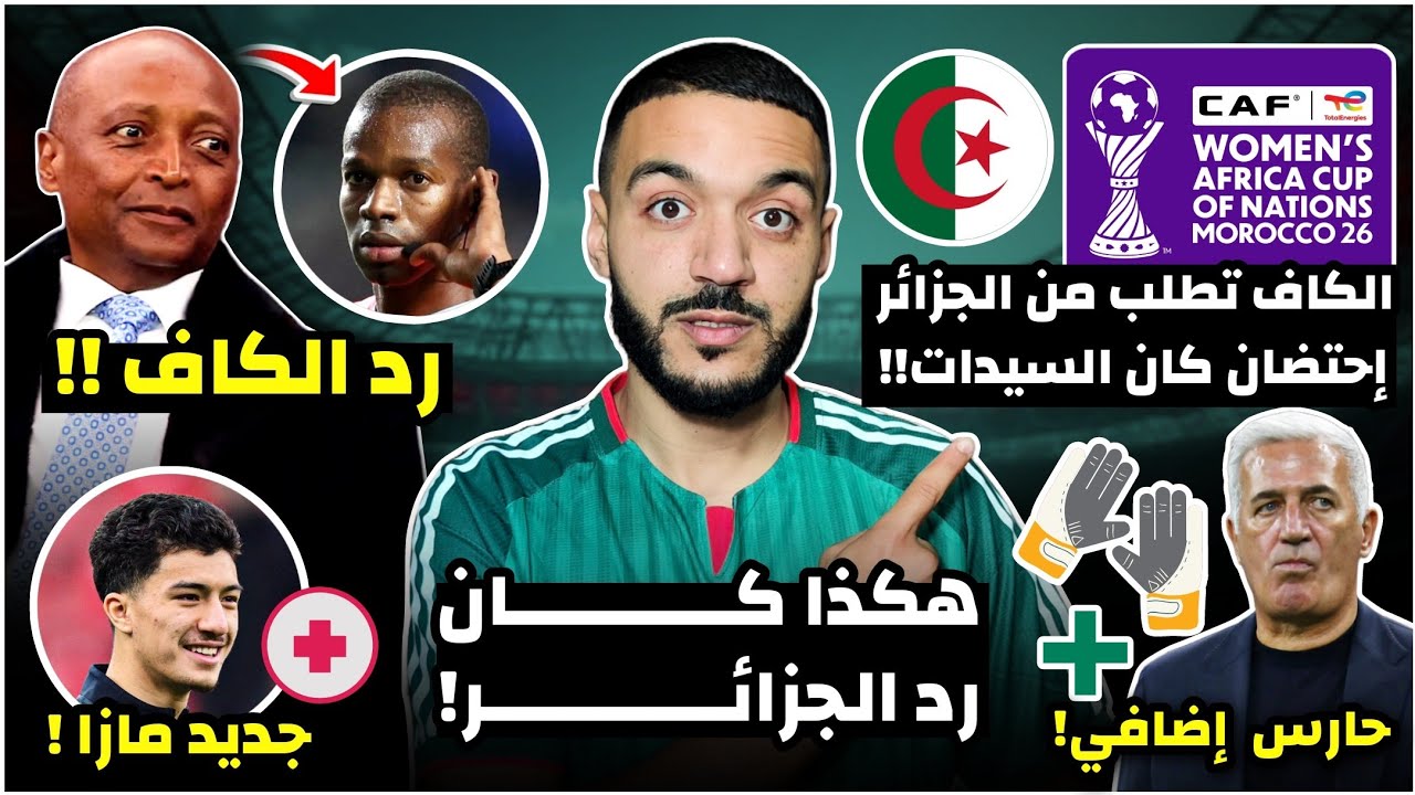 عاجل الكاف في ورطة و تطلب من الجزائر إحتضان كان السيدات/رد الكاف على شكوى الفاف/حارس إضافي/جديد مازا