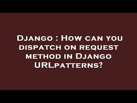 Django : How can you dispatch on request method in Django URLpatterns?