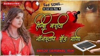 हिंन्दी मराठी नाँनस्टोप सँड गाणी 💟 Hindi Marathi Non-stop Sad Gani ❤️ Active Pad Banjo Sambhal Mix