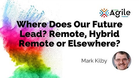 Where Does Our Future Lead? Remote, Hybrid Remote or Elsewhere? - Mark Kilby
