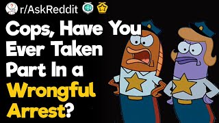 Cops, Have You Ever Taken Part In A Wrongful Arrest?