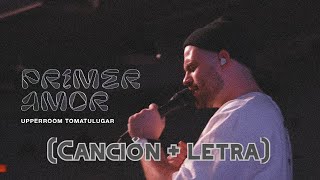 Primer Amor - UPPERROOM - TOMATULUGAR (Canción + letra)