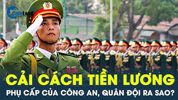 Bảng lương, phụ cấp của công an, quân đội thay đổi thế nào sau khi cải cách tiền lương? | CafeLand