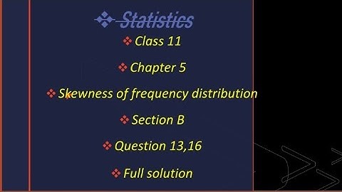 Class 11 statistics chapter 5 skewness of frequency distribution section B que - 13,16 full solution