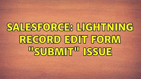 Salesforce: Lightning Record Edit form "Submit" Issue (3 Solutions!!)