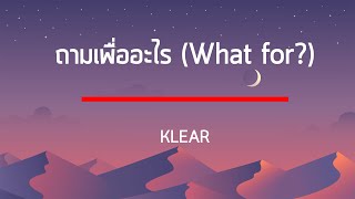 ถามเพื่ออะไร (What for?) - KLEAR เนื้อเพลง