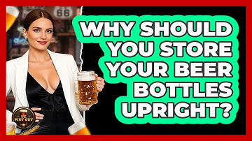 Why Should You Store Your Beer Bottles Upright? - The Pint Guy