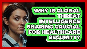 Why Is Global Threat Intelligence Sharing Crucial For Healthcare Security? - SecurityFirstCorp.com