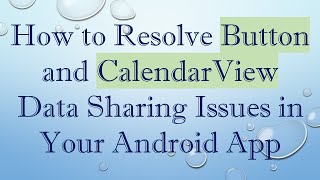 How to Resolve Button and CalendarView Data Sharing Issues in Your Android App