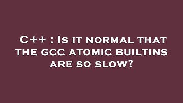 C++ : Is it normal that the gcc atomic builtins are so slow?