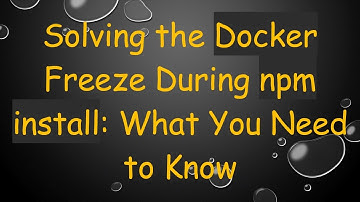 Solving the Docker Freeze During npm install: What You Need to Know