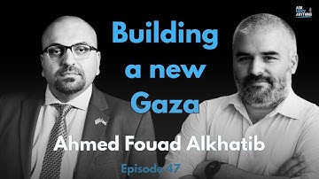 Episode 47: Building a new Gaza, with Ahmed Fouad Alkhatib