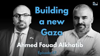 Episode 47: Building a new Gaza, with Ahmed Fouad Alkhatib
