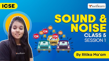 Sound and Noise | Sounds Around Us | ICSE Class 5 Science | Session 1 - Swiflearn