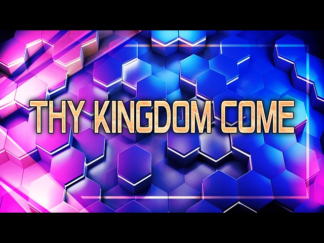 THY KINGDOM COME