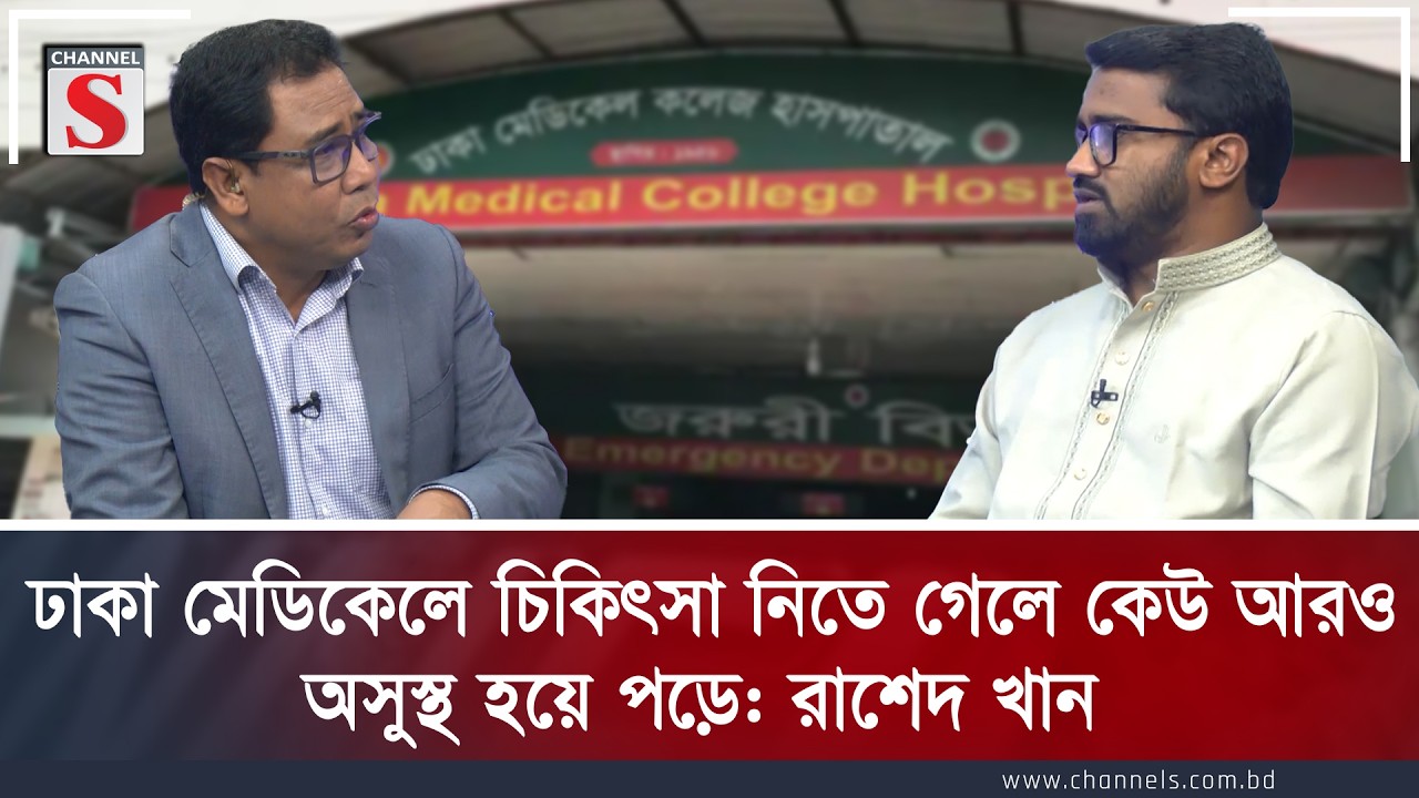 ঢাকা মেডিকেলে চিকিৎসা নিতে গেলে কেউ আরও অসুস্থ হয়ে পড়ে: রাশেদ খান | Rashed Khan | Channel S
