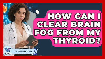 How Can I Clear Brain Fog From My Thyroid? - Thyroid Wellness Hub