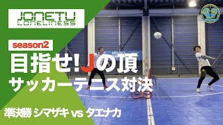 Jの頂 season2 準決勝 シマザキ vs タエナカ