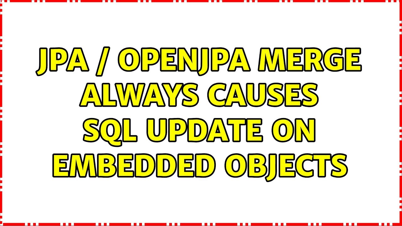 JPA / OpenJPA merge always causes SQL UPDATE on Embedded objects YouTube
