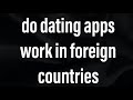 Do dating apps work in foreign countries