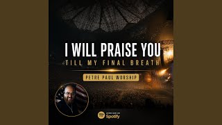 I Will Praise You Till My Final Breath