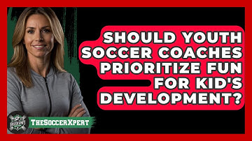 Should Youth Soccer Coaches Prioritize Fun For Kid