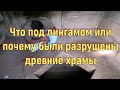 Что под лингамом или почему были разрушены древние храмы. [№ B-074.01.03.2022.]