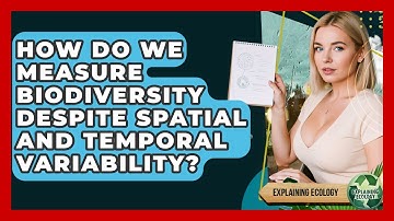 How Do We Measure Biodiversity Despite Spatial And Temporal Variability? - Explaining Ecology