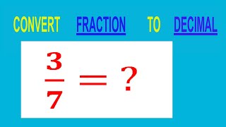 CONVERT    FRACTION   3/7= ?        TO     DECIMAL