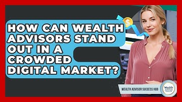 How Can Wealth Advisors Stand Out In A Crowded Digital Market? - Wealth Advisor Success Hub