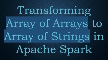 Transforming Array of Arrays to Array of Strings in Apache Spark