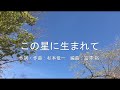 【合唱】 この星に生まれて(混声三部)