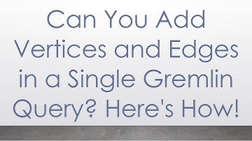 Can You Add Vertices and Edges in a Single Gremlin Query? Here