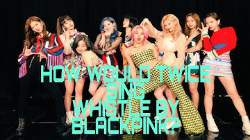 How Would Twice Sing Whistle by Blackpink?(Requested) | Line Distribution |