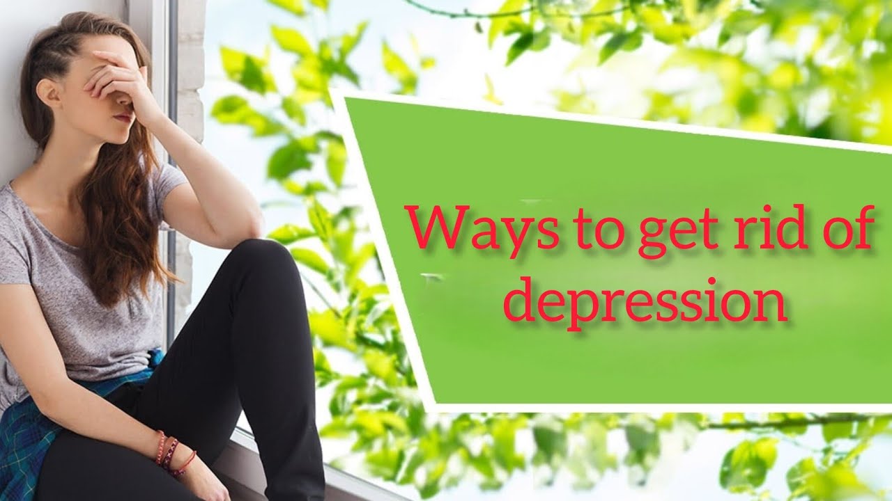 ways to get rid of deprassion.depression self help.Theory expansion.