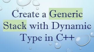 Create a Generic Stack with Dynamic Type in C+ +