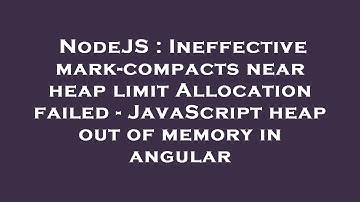 NodeJS : Ineffective mark-compacts near heap limit Allocation failed - JavaScript heap out of memory