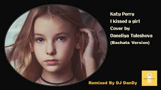 Katy Perry - I kissed a girl Cover by Daneliya Tuleshova Bachata Remixed By DJ DanDY