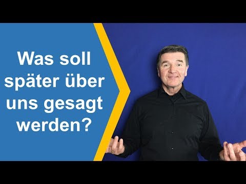 Was soll später über uns gesagt werden?