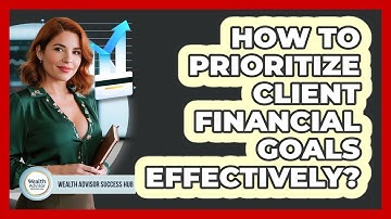 How To Prioritize Client Financial Goals Effectively?